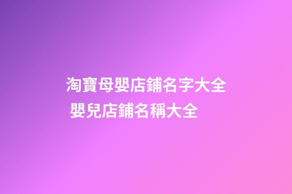 淘寶母嬰店鋪名字大全 嬰兒店鋪名稱大全-第1張-店鋪起名-玄機(jī)派